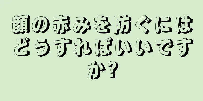 顔の赤みを防ぐにはどうすればいいですか?