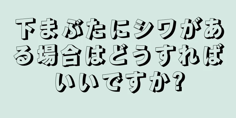 下まぶたにシワがある場合はどうすればいいですか?