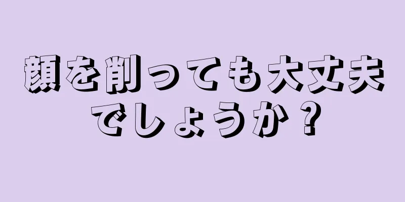 顔を削っても大丈夫でしょうか？