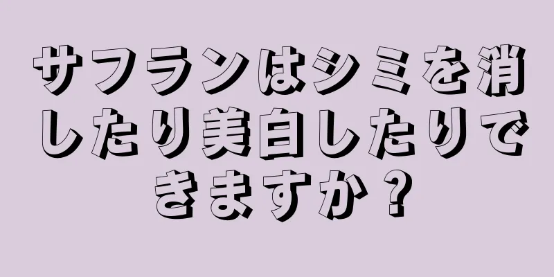 サフランはシミを消したり美白したりできますか？