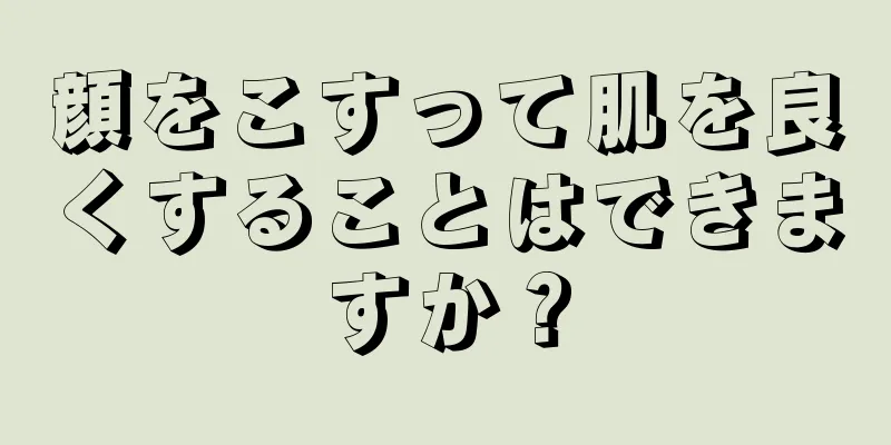 顔をこすって肌を良くすることはできますか？
