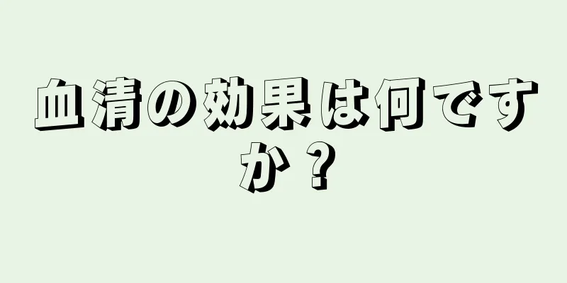 血清の効果は何ですか？