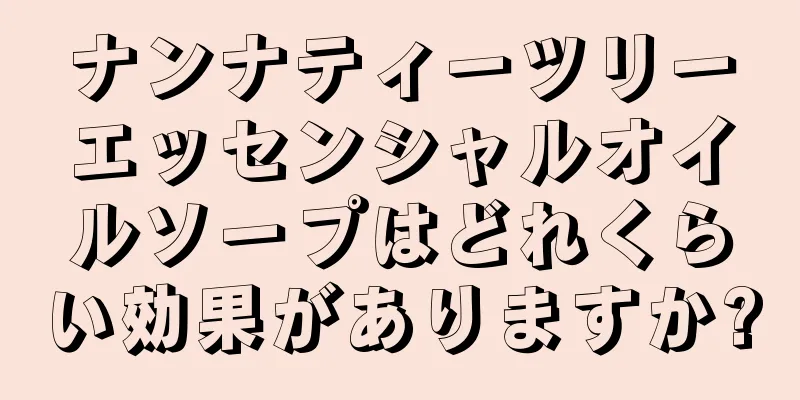 ナンナティーツリーエッセンシャルオイルソープはどれくらい効果がありますか?