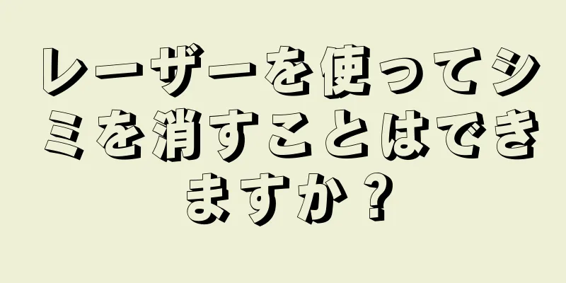 レーザーを使ってシミを消すことはできますか？