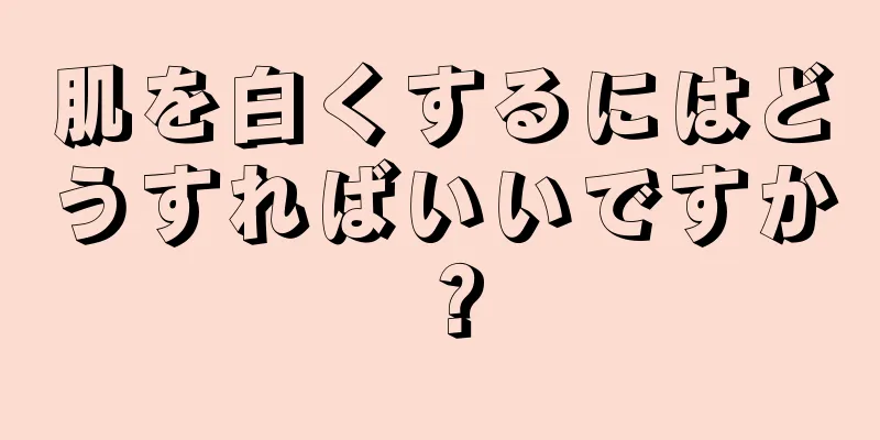 肌を白くするにはどうすればいいですか？