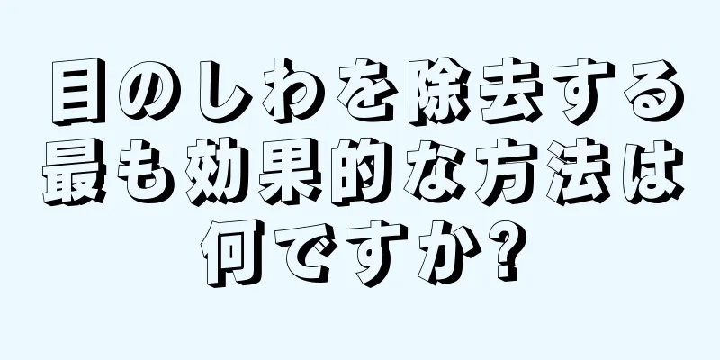 目のしわを除去する最も効果的な方法は何ですか?