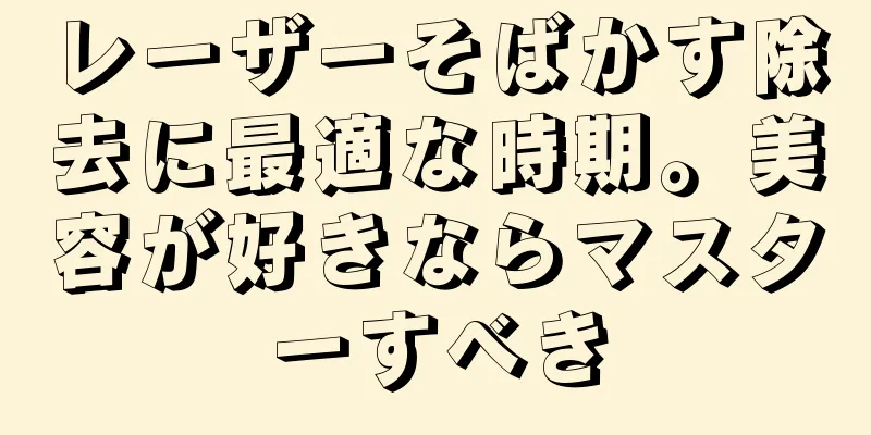 レーザーそばかす除去に最適な時期。美容が好きならマスターすべき