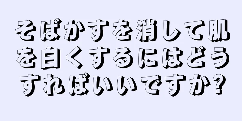 そばかすを消して肌を白くするにはどうすればいいですか?