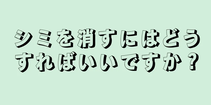 シミを消すにはどうすればいいですか？