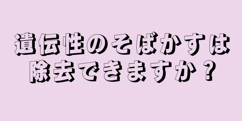 遺伝性のそばかすは除去できますか？