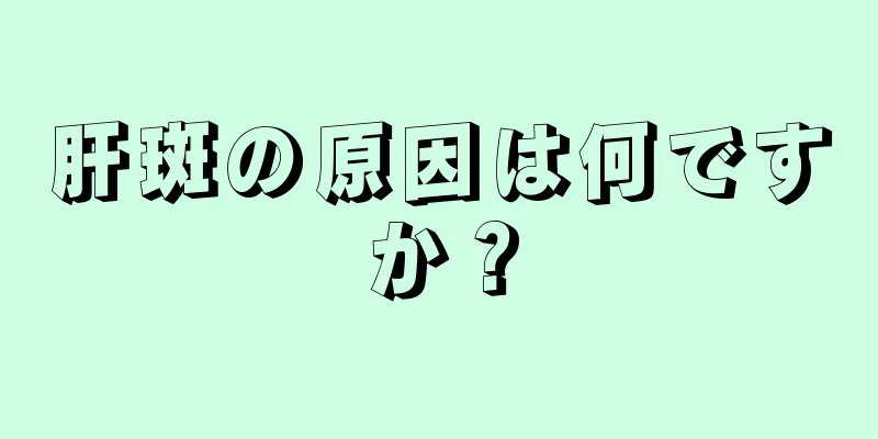 肝斑の原因は何ですか？