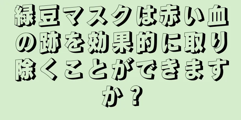 緑豆マスクは赤い血の跡を効果的に取り除くことができますか？