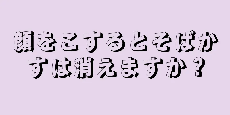 顔をこするとそばかすは消えますか？