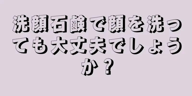 洗顔石鹸で顔を洗っても大丈夫でしょうか？