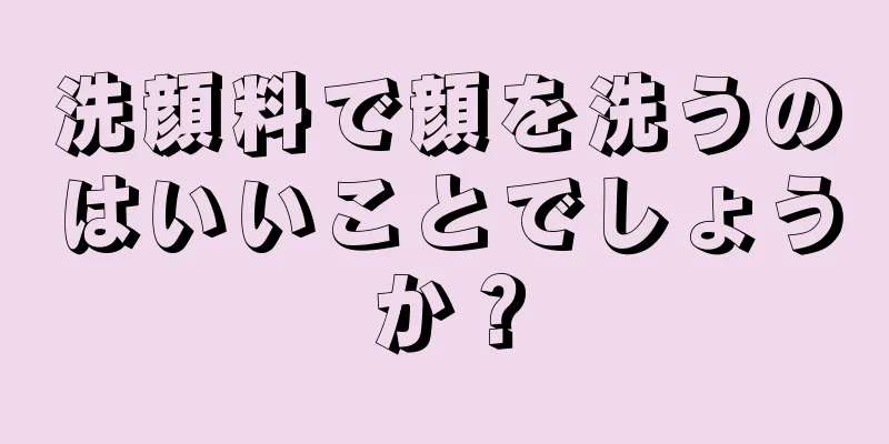洗顔料で顔を洗うのはいいことでしょうか？
