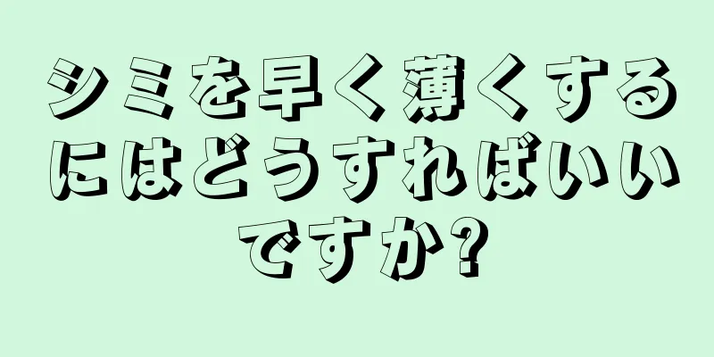 シミを早く薄くするにはどうすればいいですか?