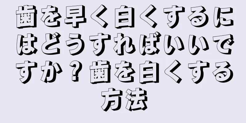 歯を早く白くするにはどうすればいいですか？歯を白くする方法