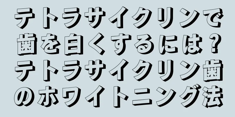 テトラサイクリンで歯を白くするには？テトラサイクリン歯のホワイトニング法