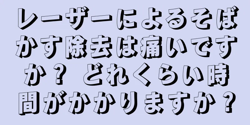 レーザーによるそばかす除去は痛いですか？ どれくらい時間がかかりますか？