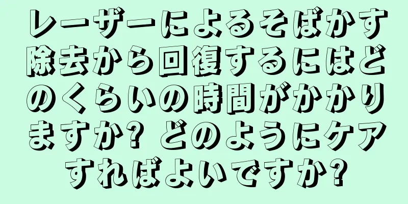 レーザーによるそばかす除去から回復するにはどのくらいの時間がかかりますか? どのようにケアすればよいですか?
