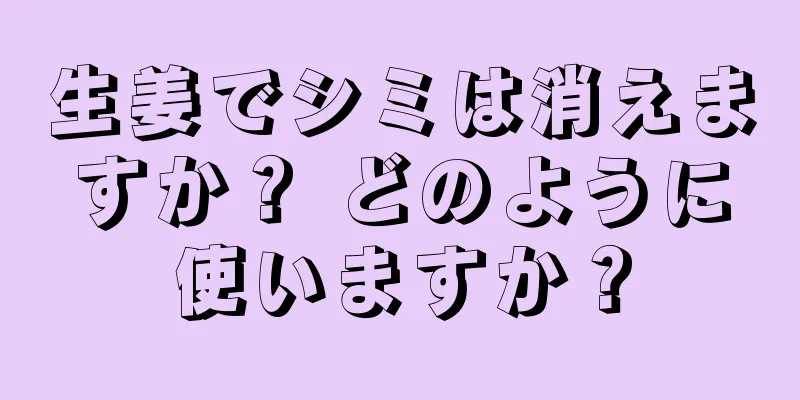 生姜でシミは消えますか？ どのように使いますか？