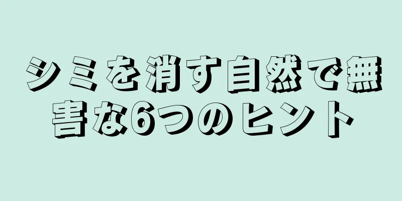 シミを消す自然で無害な6つのヒント