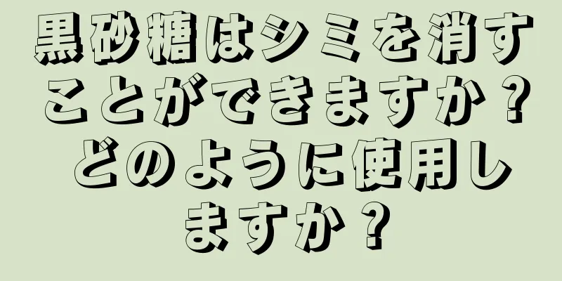 黒砂糖はシミを消すことができますか？ どのように使用しますか？