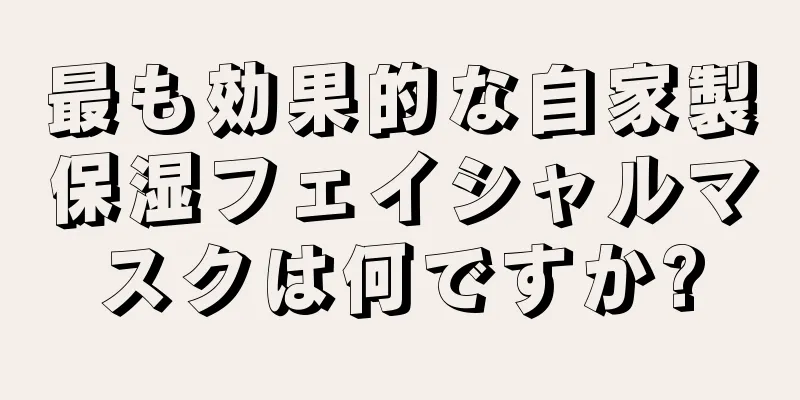 最も効果的な自家製保湿フェイシャルマスクは何ですか?