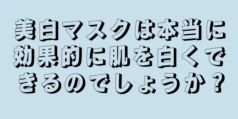 美白マスクは本当に効果的に肌を白くできるのでしょうか？