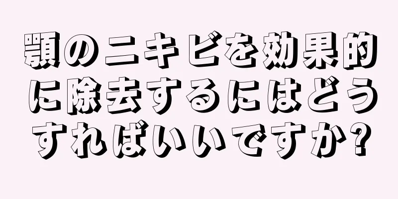 顎のニキビを効果的に除去するにはどうすればいいですか?