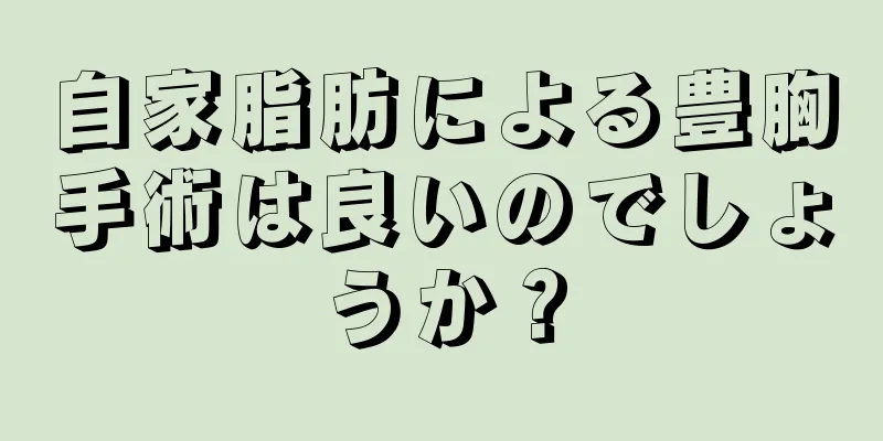 自家脂肪による豊胸手術は良いのでしょうか？