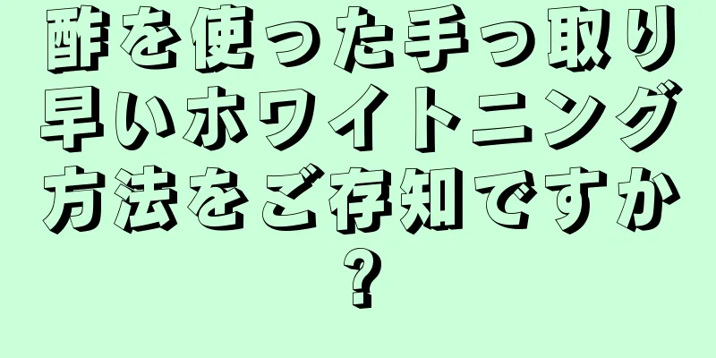 酢を使った手っ取り早いホワイトニング方法をご存知ですか?