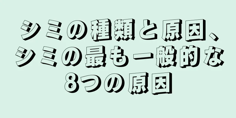 シミの種類と原因、シミの最も一般的な8つの原因