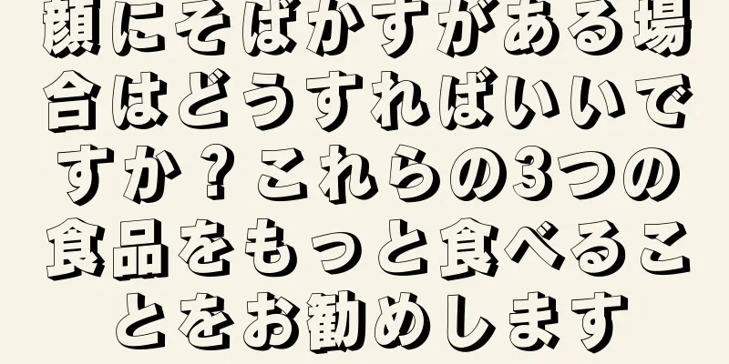 顔にそばかすがある場合はどうすればいいですか？これらの3つの食品をもっと食べることをお勧めします