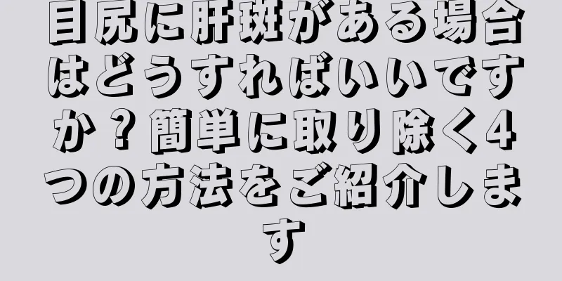 目尻に肝斑がある場合はどうすればいいですか？簡単に取り除く4つの方法をご紹介します