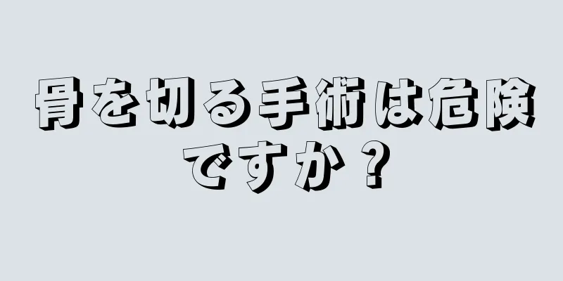 骨を切る手術は危険ですか？