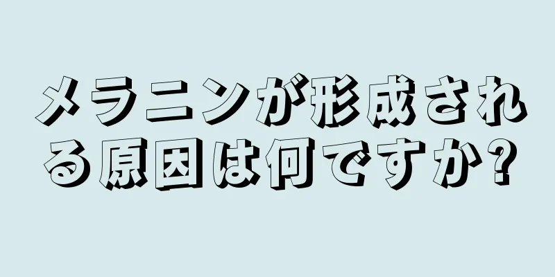 メラニンが形成される原因は何ですか?
