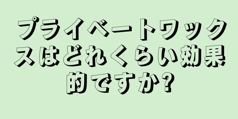プライベートワックスはどれくらい効果的ですか?