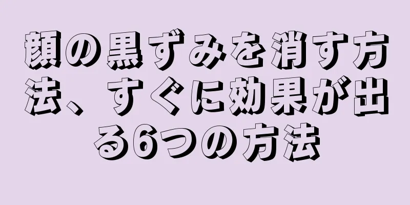 顔の黒ずみを消す方法、すぐに効果が出る6つの方法