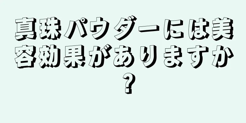 真珠パウダーには美容効果がありますか？