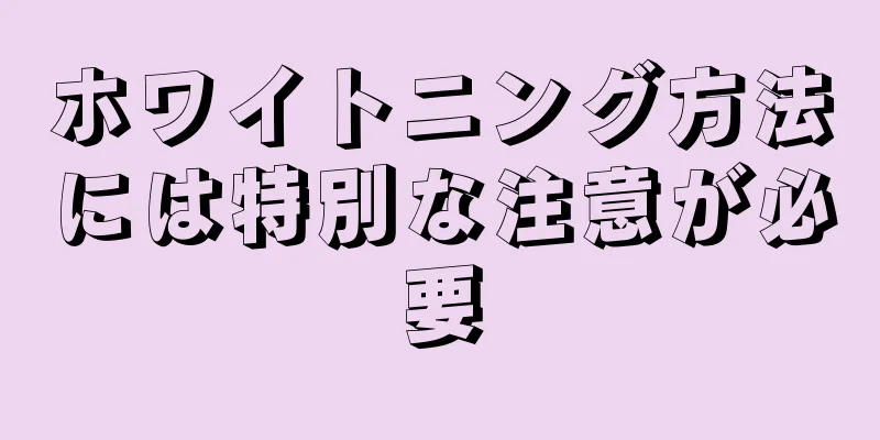 ホワイトニング方法には特別な注意が必要