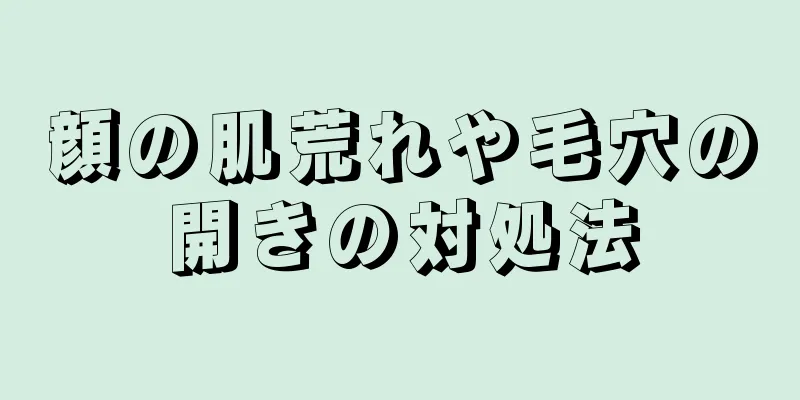 顔の肌荒れや毛穴の開きの対処法