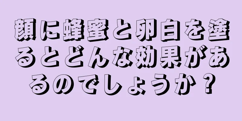 顔に蜂蜜と卵白を塗るとどんな効果があるのでしょうか？