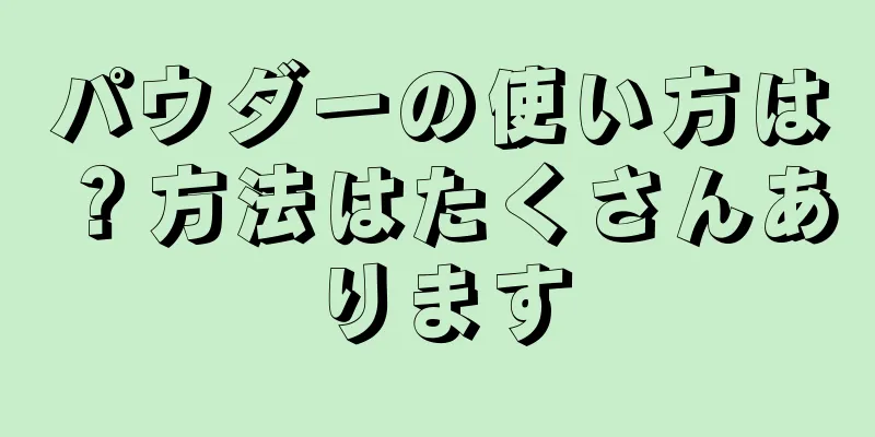 パウダーの使い方は？方法はたくさんあります