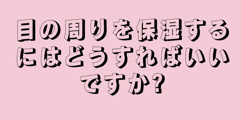 目の周りを保湿するにはどうすればいいですか?