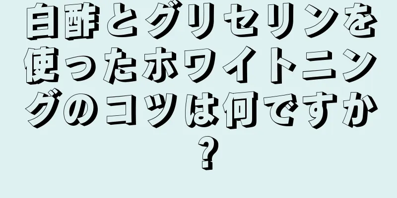 白酢とグリセリンを使ったホワイトニングのコツは何ですか？
