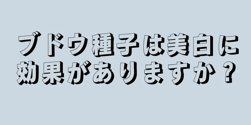 ブドウ種子は美白に効果がありますか？