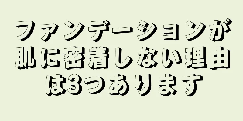 ファンデーションが肌に密着しない理由は3つあります