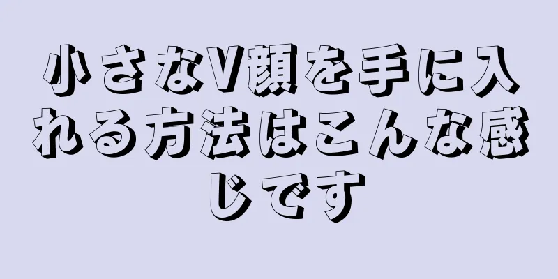 小さなV顔を手に入れる方法はこんな感じです