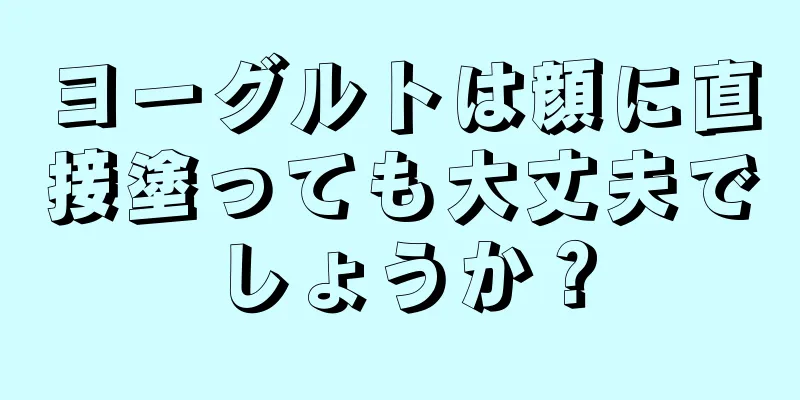 ヨーグルトは顔に直接塗っても大丈夫でしょうか？